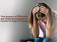 The Impact of Stress on Gynecological Health: Strategies for Coping