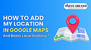 How to Add My Location in Google Maps and Boost Local Visibility