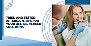 Tried and tested aftercare tips for your dental veneer solutions