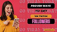 Go Viral Today: 7 Proven Ways To Get 10K TikTok Followers Faster