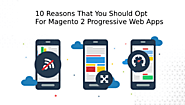 10 Reasons That You Should Opt For Magento 2 Progressive Web Apps