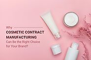 Why Cosmetic Contract Manufacturing is the Right Choice for Your Brand?