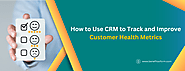 Improve Customer Health Metrics with CRM for Better Retention and Growth