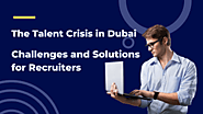 The Talent Crisis in Dubai: Challenges and Solutions for Recruiters – Hire4x-Gen AI ATS