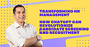 Transforming HR Management: How ChatGPT Can Revolutionize Candidate Screening and Recruitment