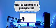 what do you need for a gaming setup?