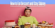 How to Eat Dessert and Stay Skinny