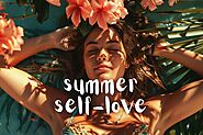 What Does Self-Love Look Like For You This Summer - Life is Positive