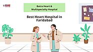 Batra Heart & Multispecialty Hospital: Best Cardiac Care in Faridabad