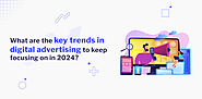 What are the key trends in digital advertising to keep focusing on in 2024?