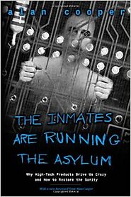 The Inmates Are Running the Asylum: Why High Tech Products Drive Us Crazy and How to Restore the Sanity 1st Edition