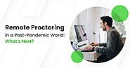 Remote Proctoring in a Post-Pandemic World: What’s Next?