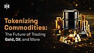 Tokenizing Commodities: The Future of Trading Gold, Oil, and More