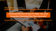 3 Essential Elements Of Data To Make Your Lead Generation Marketing Effort More Successful