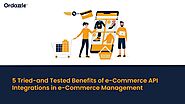 5 Tried-and-Tested Benefits of e-Commerce API Integrations in e-Commerce Management