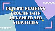 Driving Business Growth with Advanced SEO Strategies