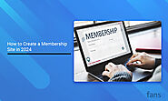 How to Create a Membership Site in 2024: A Complete Guide