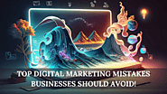 Top Digital Marketing Mistakes Businesses Should Avoid!