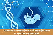 Chia Sẻ Kinh Nghiệm Về Xét Nghiệm ADN Huyết Thống Thai Nhi Từ Các Chuyên Gia