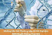 Những Câu Hỏi Thường Gặp Về Xét Nghiệm ADN Huyết Thống Thai Nhi