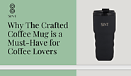 Why The Crafted Coffee Mug is a Must-Have for Coffee Lovers – The SINT