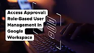 User Management In Google Workspace: Role-Based Access Approvals Automation