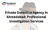 Private Detective Agency in Ahmedabad: Professional Investigation Services