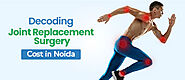 Decoding Joint ‎Replacement Surgery Cost in Noida