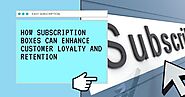 How Subscription Boxes Can Enhance Customer Loyalty and Retention