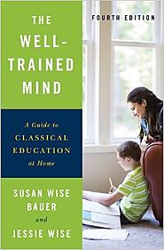 The Well-Trained Mind: A Guide to Classical Education at Home (Fourth Edition) 1st Edition