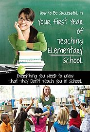 How to Be Successful in Your First Year of Teaching Elementary School: Everything You Need to Know That They Don't Te...