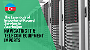 The Essentials of Importer of Record Services in Azerbaijan: Navigating IT & Telecom Equipment Imports