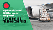 Importer of Record Service in Bangladesh: A Guide for IT & Telecom Companies