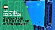 Understanding Importer of Record Services in the UAE: Compliance and Processes for IT and Telecom Equipment