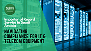 Importer of Record Service in Saudi Arabia: Navigating Compliance for IT & Telecom Equipment