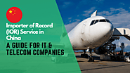 Importer of Record Service in China: A Comprehensive Guide for IT & Telecom Companies