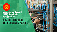 Importer of Record (IOR) Service in Kyrgyzstan: A Guide for IT & Telecom Companies