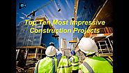 Top Ten Most Impressive Construction Projects