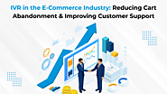 IVR in the E-Commerce Industry: Reducing Cart Abandonment & Improving Customer Support