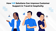 How IVR Solutions Can Improve Customer Support in Travel & Hospitality