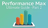 Part 2: Ultimate Guide to Google Ads Performance Max Campaigns