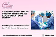 Your Guide to the Best IVF Surgeon in Ahmedabad: Expert Care at Sneh Hospital