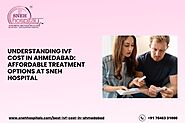 Understanding IVF Cost in Ahmedabad: Affordable Treatment Options at Sneh Hospital