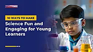 10 Ways to Make Science Fun and Engaging for Young Learners