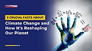 5 Crucial Facts About Climate Change and How It’s Reshaping Our Planet