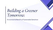 Building a Greener Tomorrow - Environmental Benefits of Sustainable Demolition