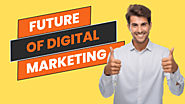 The Future of Digital Marketing: What to Expect!