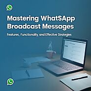 Mastering WhatsApp Broadcast Messages: Features, Functionality, and Effective Strategies