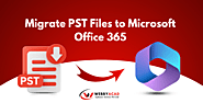 Migrate PST Files to Microsoft Office 365 | Guide 2024 | Webbyacad Software