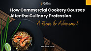 How Commercial Cookery Courses Alter the Culinary Profession: A Recipe for Achievement